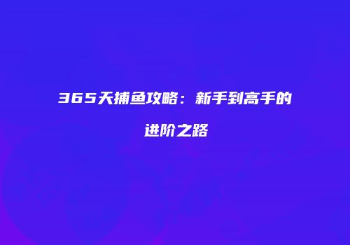 365天捕鱼攻略：新手到高手的进阶之路