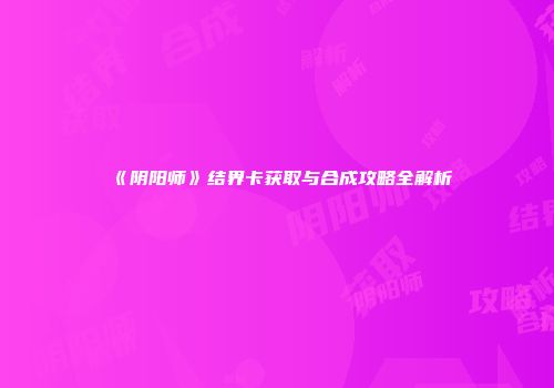 《阴阳师》结界卡获取与合成攻略全解析