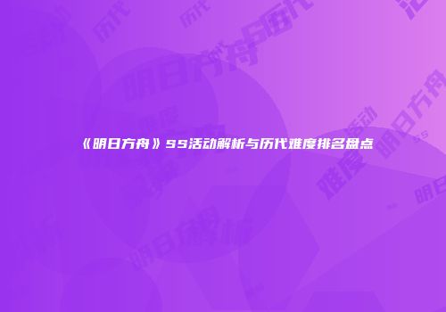 《明日方舟》SS活动解析与历代难度排名盘点