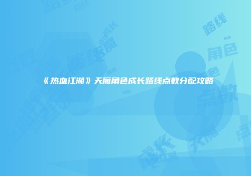 《热血江湖》天魔角色成长路线点数分配攻略