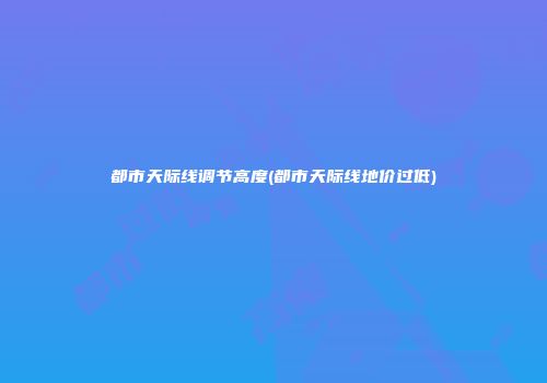 都市天际线调节高度(都市天际线地价过低)
