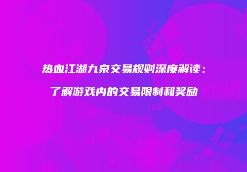 热血江湖九泉交易规则深度解读：了解游戏内的交易限制和奖励