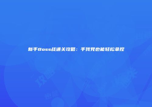 新手Boss战通关攻略：手残党也能轻松拿捏