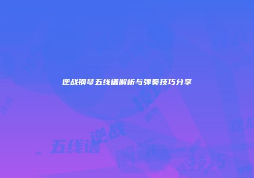 逆战钢琴五线谱解析与弹奏技巧分享