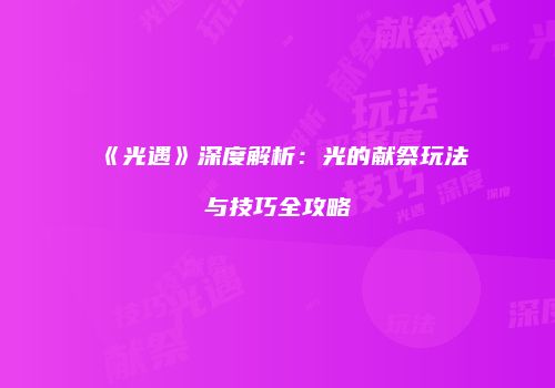 《光遇》深度解析：光的献祭玩法与技巧全攻略
