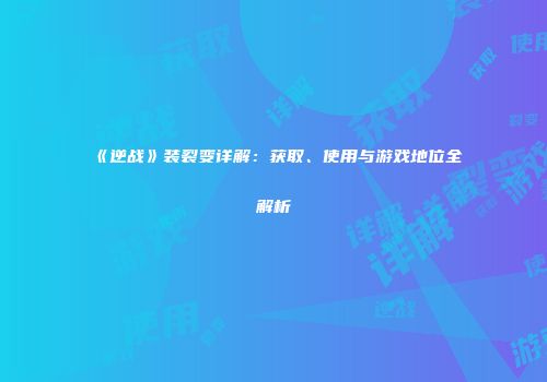 《逆战》装裂变详解：获取、使用与游戏地位全解析