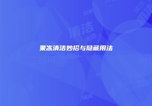 果冻清洁妙招与隐藏用法