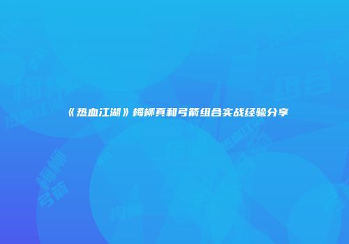 《热血江湖》梅柳真和弓箭组合实战经验分享