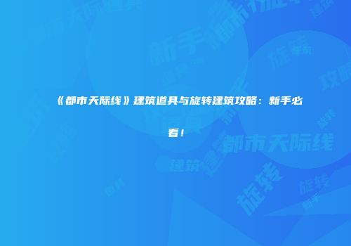 《都市天际线》建筑道具与旋转建筑攻略：新手必看！