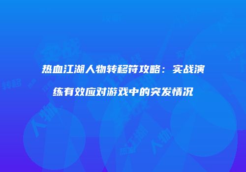 热血江湖人物转移符攻略：实战演练有效应对游戏中的突发情况
