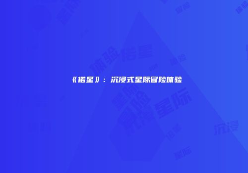 《偌星》：沉浸式星际冒险体验