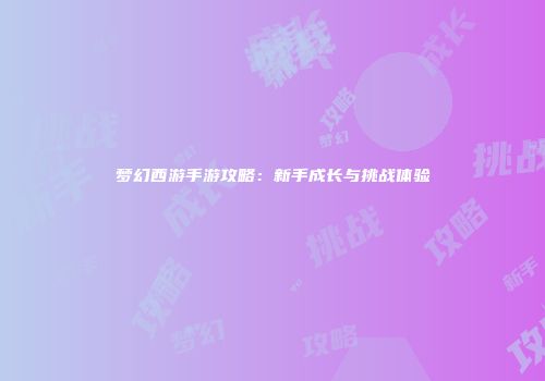 梦幻西游手游攻略：新手成长与挑战体验