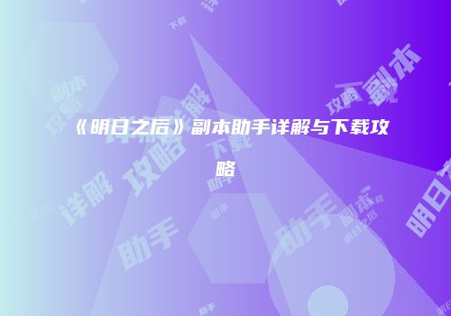 《明日之后》副本助手详解与下载攻略