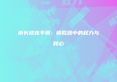 市长修炼手册：模拟器中的权力与民心