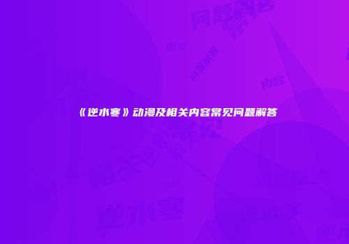 《逆水寒》动漫及相关内容常见问题解答