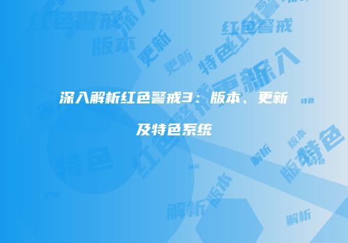 深入解析红色警戒3：版本、更新及特色系统