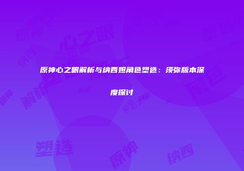 原神心之眼解析与纳西妲角色塑造：须弥版本深度探讨