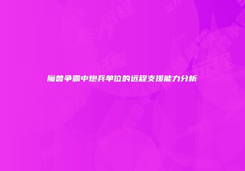 魔兽争霸中炮兵单位的远程支援能力分析