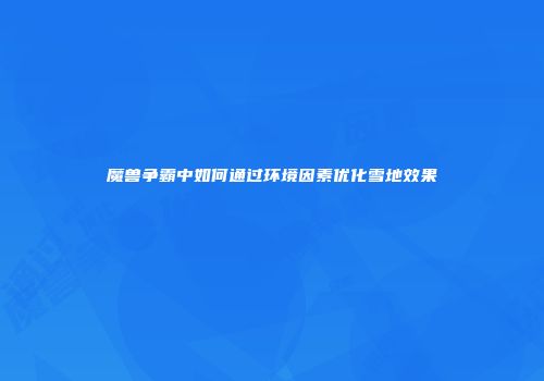 魔兽争霸中如何通过环境因素优化雪地效果