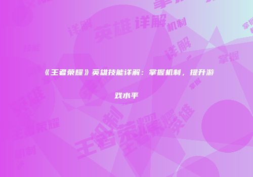 《王者荣耀》英雄技能详解：掌握机制，提升游戏水平