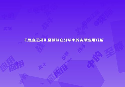 《热血江湖》至尊符在战斗中的实际应用分析