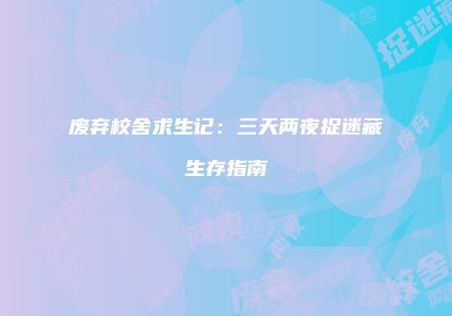 废弃校舍求生记：三天两夜捉迷藏生存指南