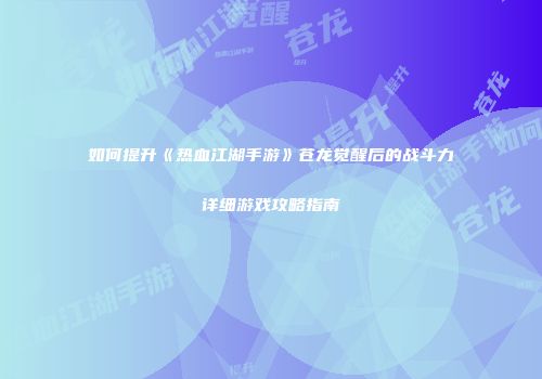 如何提升《热血江湖手游》苍龙觉醒后的战斗力详细游戏攻略指南