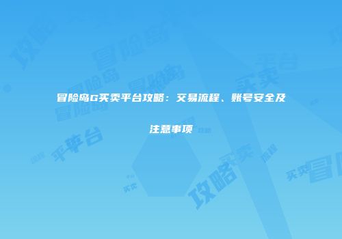 冒险岛G买卖平台攻略：交易流程、账号安全及注意事项