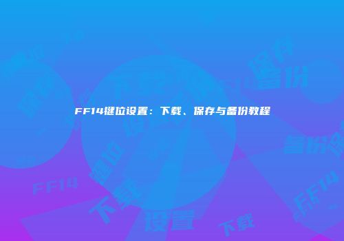 FF14键位设置：下载、保存与备份教程