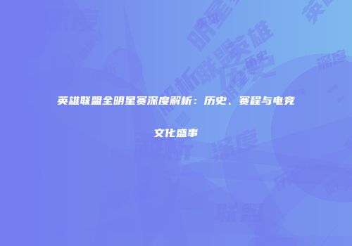 英雄联盟全明星赛深度解析：历史、赛程与电竞文化盛事