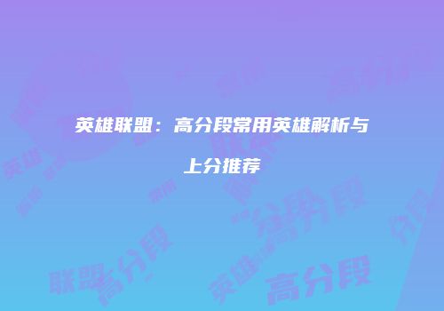 英雄联盟：高分段常用英雄解析与上分推荐