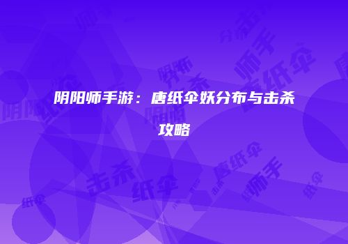 阴阳师手游：唐纸伞妖分布与击杀攻略
