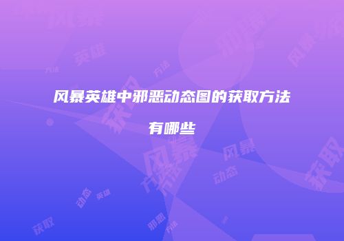 风暴英雄中邪恶动态图的获取方法有哪些