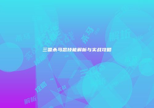 三国杀马忠技能解析与实战攻略