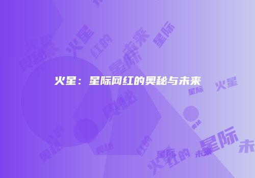 火星：星际网红的奥秘与未来