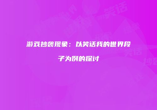 游戏抄袭现象：以笑话我的世界段子为例的探讨