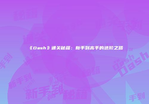 《Dash》通关秘籍：新手到高手的进阶之路