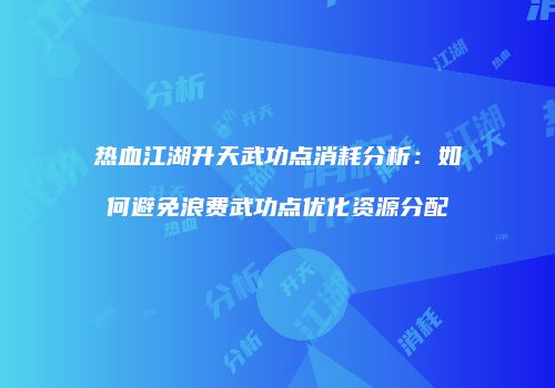 热血江湖升天武功点消耗分析：如何避免浪费武功点优化资源分配