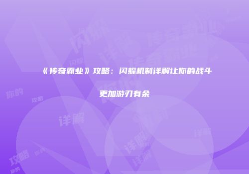 《传奇霸业》攻略：闪躲机制详解让你的战斗更加游刃有余