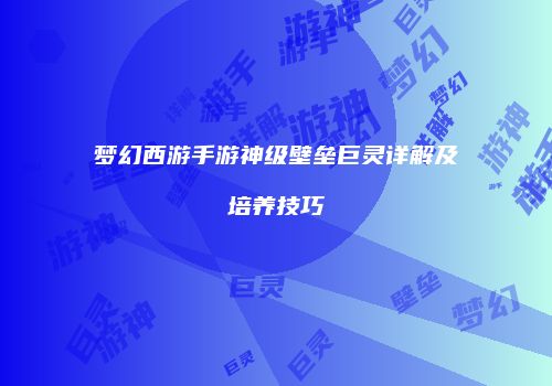 梦幻西游手游神级壁垒巨灵详解及培养技巧