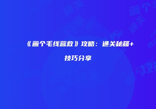 《画个毛线营救》攻略：通关秘籍+技巧分享