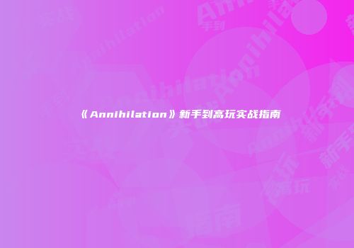 《Annihilation》新手到高玩实战指南