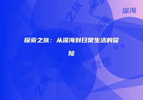 探索之旅：从深海到日常生活的冒险