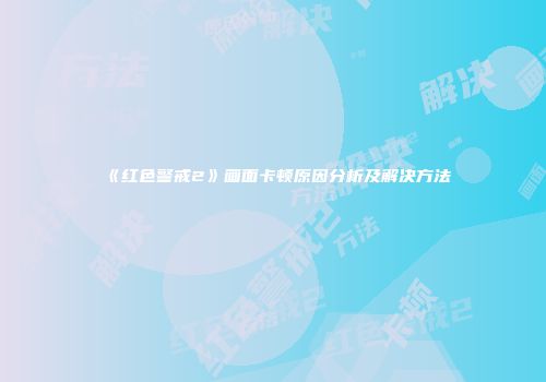 《红色警戒2》画面卡顿原因分析及解决方法