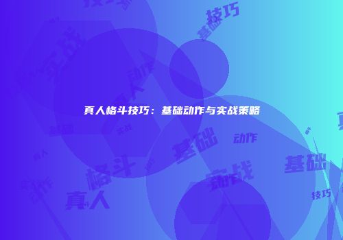 真人格斗技巧：基础动作与实战策略