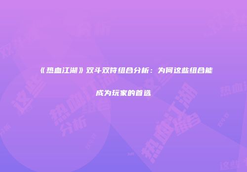 《热血江湖》双斗双符组合分析：为何这些组合能成为玩家的首选