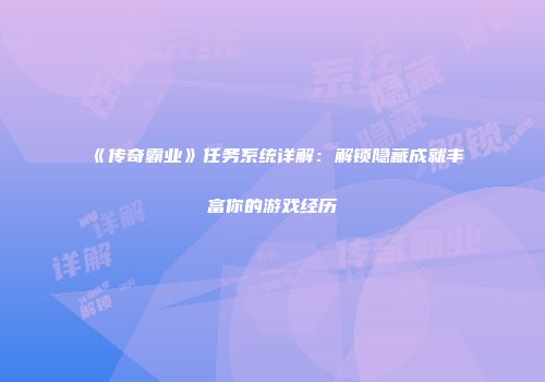 《传奇霸业》任务系统详解：解锁隐藏成就丰富你的游戏经历