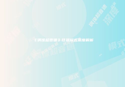 《偶像超音速》狂飙模式深度解析
