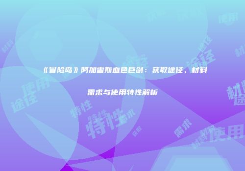 《冒险岛》阿加雷斯血色巨剑：获取途径、材料需求与使用特性解析