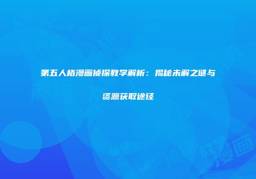 第五人格漫画侦探教学解析：揭秘未解之谜与资源获取途径